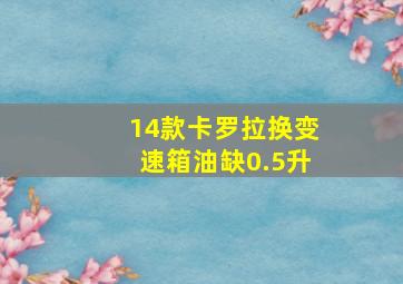 14款卡罗拉换变速箱油缺0.5升