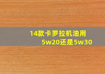 14款卡罗拉机油用5w20还是5w30