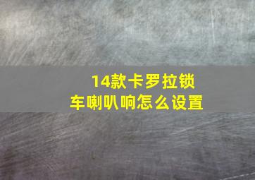 14款卡罗拉锁车喇叭响怎么设置