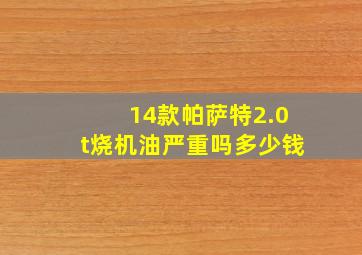 14款帕萨特2.0t烧机油严重吗多少钱