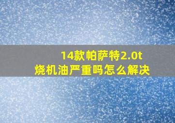 14款帕萨特2.0t烧机油严重吗怎么解决