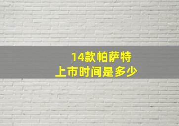 14款帕萨特上市时间是多少