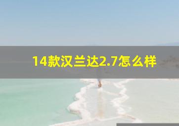 14款汉兰达2.7怎么样