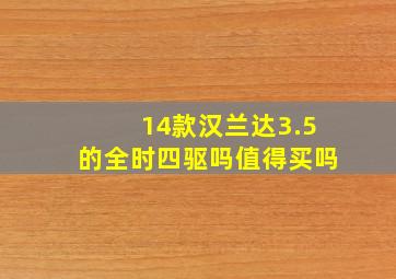 14款汉兰达3.5的全时四驱吗值得买吗