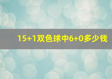 15+1双色球中6+0多少钱