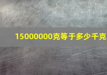 15000000克等于多少千克