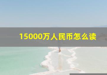 15000万人民币怎么读