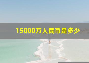 15000万人民币是多少