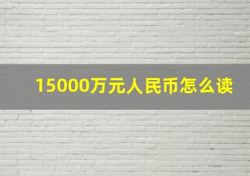 15000万元人民币怎么读