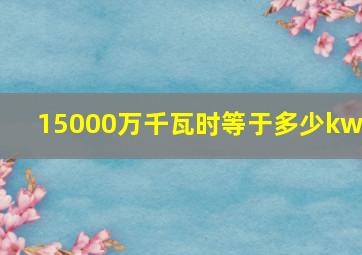 15000万千瓦时等于多少kwh