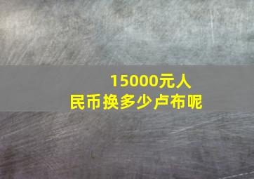 15000元人民币换多少卢布呢