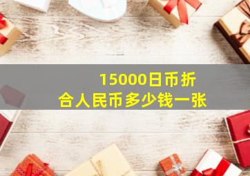 15000日币折合人民币多少钱一张