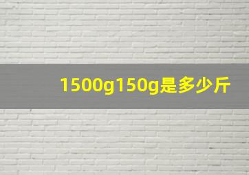 1500g150g是多少斤