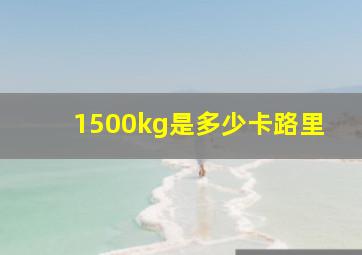 1500kg是多少卡路里