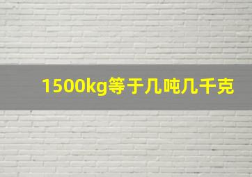 1500kg等于几吨几千克