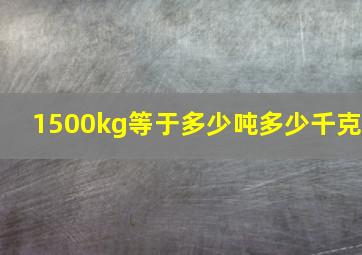 1500kg等于多少吨多少千克