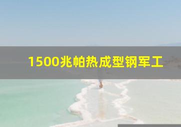 1500兆帕热成型钢军工