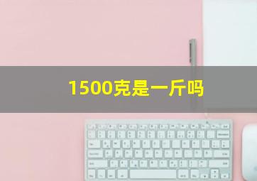 1500克是一斤吗