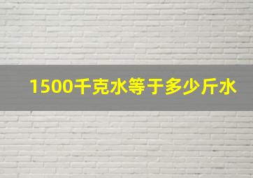 1500千克水等于多少斤水