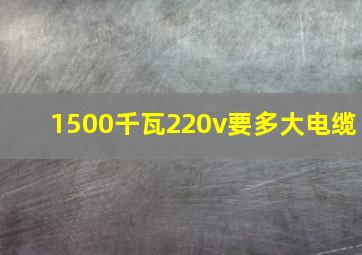 1500千瓦220v要多大电缆