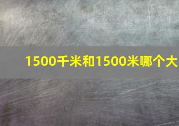 1500千米和1500米哪个大