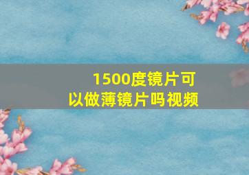 1500度镜片可以做薄镜片吗视频