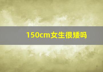 150cm女生很矮吗