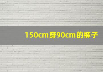 150cm穿90cm的裤子