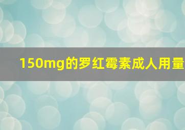 150mg的罗红霉素成人用量