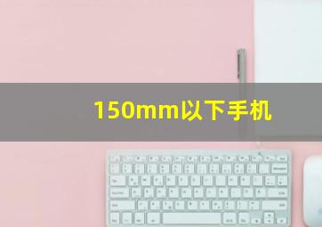 150mm以下手机