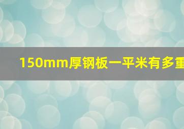 150mm厚钢板一平米有多重