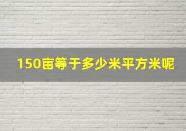 150亩等于多少米平方米呢