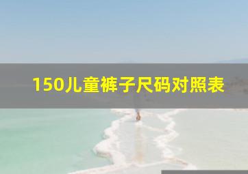 150儿童裤子尺码对照表