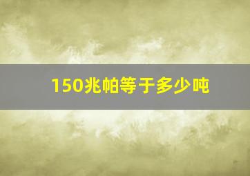 150兆帕等于多少吨