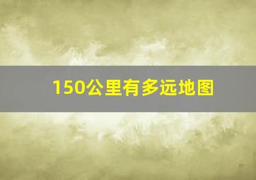 150公里有多远地图