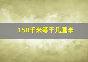 150千米等于几厘米