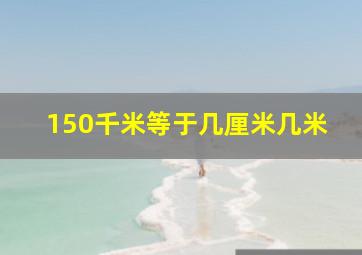 150千米等于几厘米几米