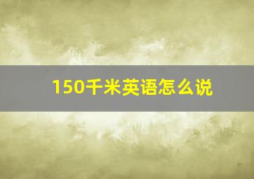 150千米英语怎么说