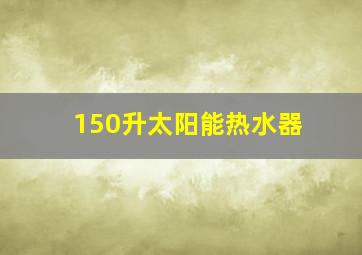 150升太阳能热水器