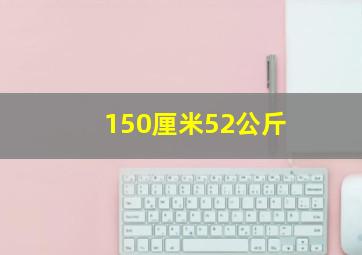 150厘米52公斤