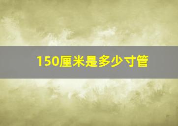 150厘米是多少寸管