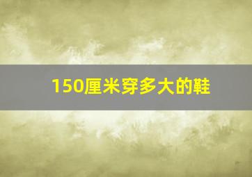 150厘米穿多大的鞋