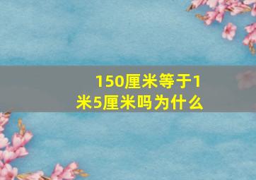 150厘米等于1米5厘米吗为什么