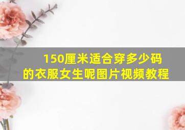 150厘米适合穿多少码的衣服女生呢图片视频教程