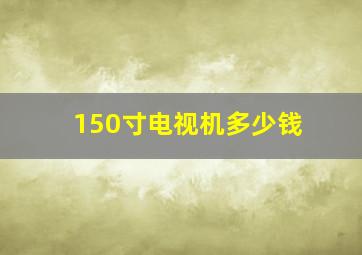 150寸电视机多少钱