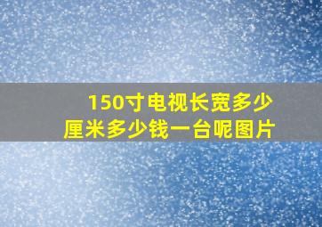 150寸电视长宽多少厘米多少钱一台呢图片