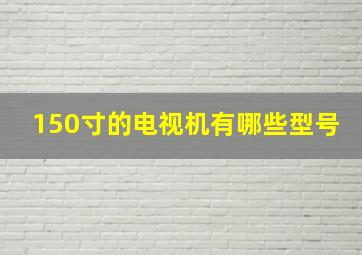 150寸的电视机有哪些型号