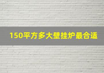 150平方多大壁挂炉最合适