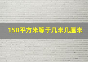 150平方米等于几米几厘米