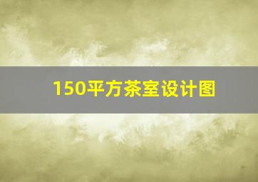 150平方茶室设计图